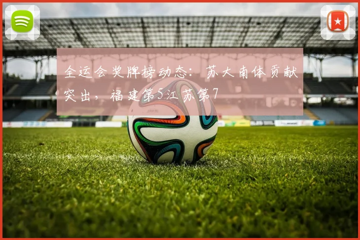 全运会奖牌榜动态：苏大南体贡献突出，福建第5江苏第7