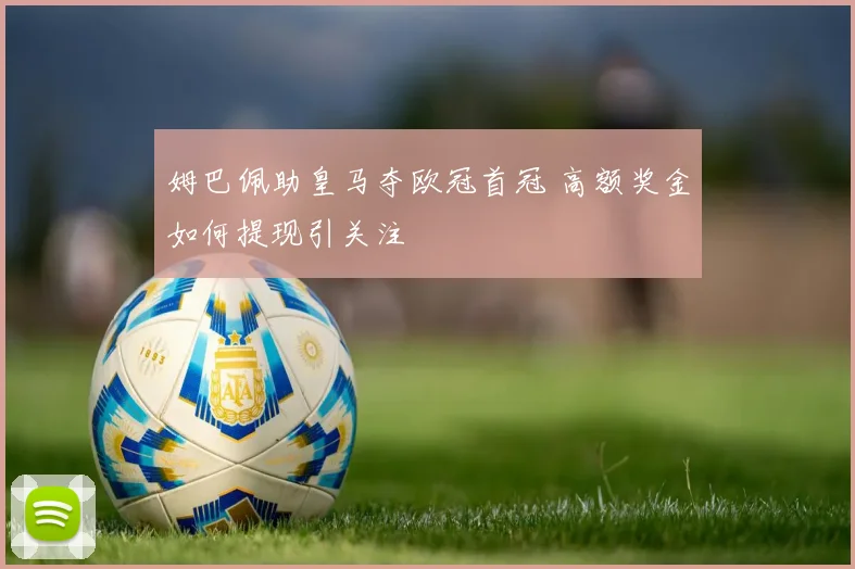 姆巴佩助皇马夺欧冠首冠 高额奖金如何提现引关注