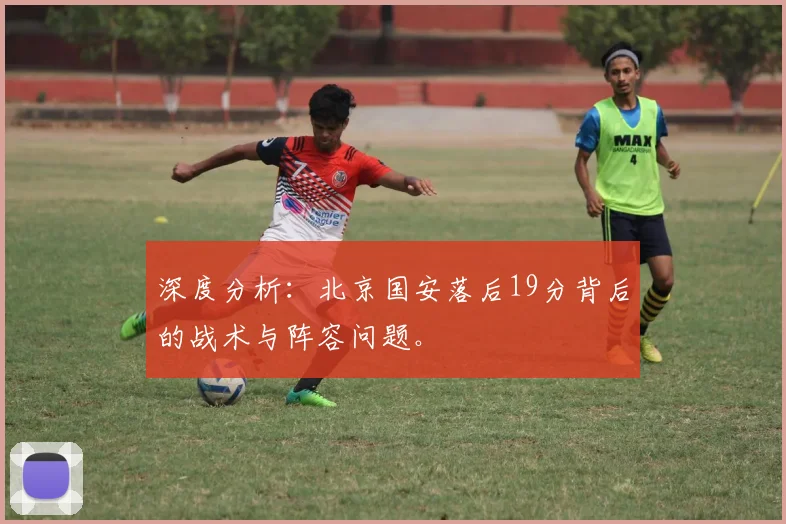 深度分析：北京国安落后19分背后的战术与阵容问题。