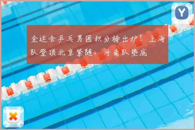 全运会乒乓男团积分榜出炉!上海队登顶北京紧随,河南队垫底