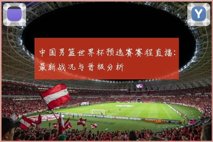 中国男篮世界杯预选赛赛程直播:最新战况与晋级分析