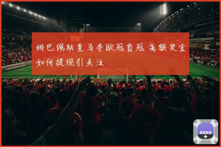姆巴佩助皇马夺欧冠首冠 高额奖金如何提现引关注