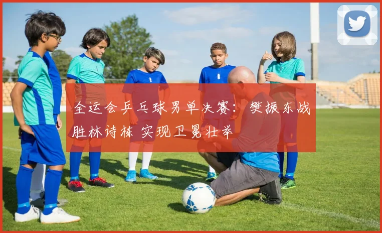 全运会乒乓球男单决赛：樊振东战胜林诗栋 实现卫冕壮举