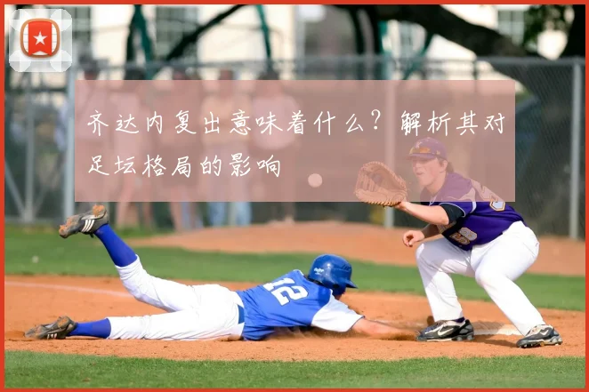 齐达内复出意味着什么?解析其对足坛格局的影响
