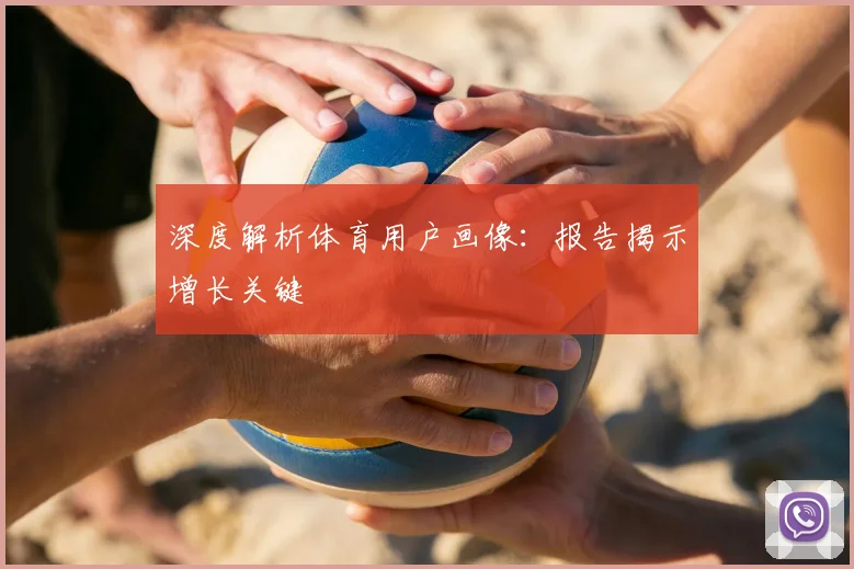 深度解析体育用户画像：报告揭示增长关键