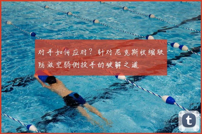 对手如何应对?针对尼克斯收缩联防放空弱侧投手的破解之道