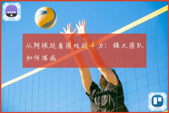 从阿根廷看团结战斗力:强大团队如何炼成