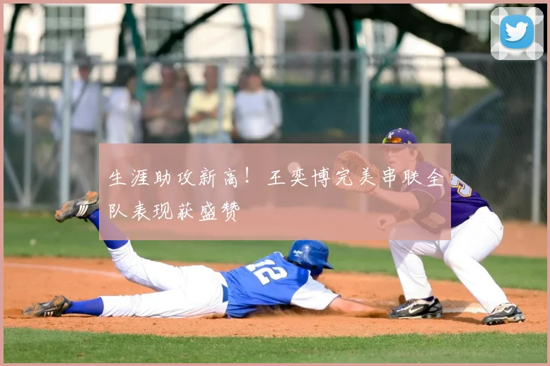 生涯助攻新高！王奕博完美串联全队表现获盛赞