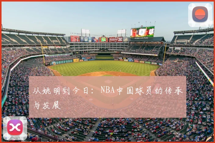 从姚明到今日:NBA中国球员的传承与发展