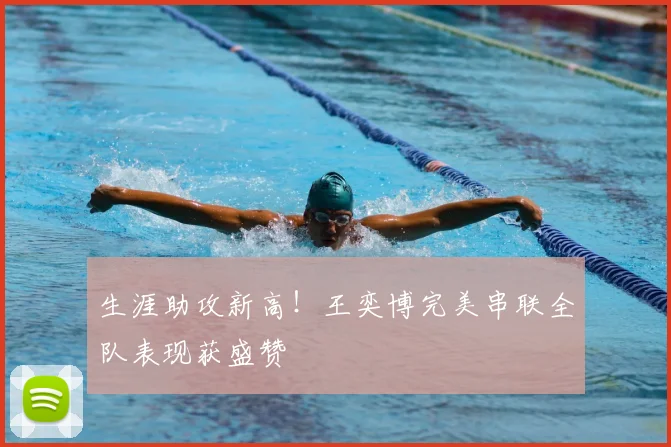 生涯助攻新高!王奕博完美串联全队表现获盛赞