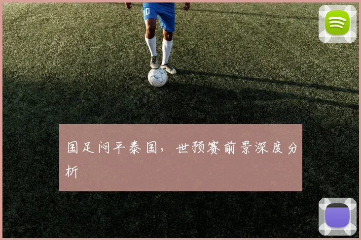 国足闷平泰国,世预赛前景深度分析